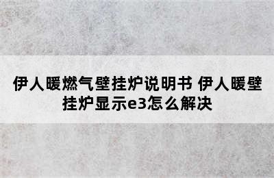 伊人暖燃气壁挂炉说明书 伊人暖壁挂炉显示e3怎么解决